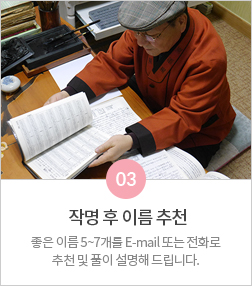 03 작명 후 이름 추천: 좋은 이름 5~7개를 E-mail 또는 전화로 추천 및 풀이 설명해 드립니다.