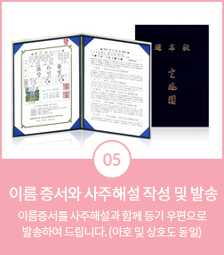 05 이름 증서와 사주해설 작성 및 발송. 이름증서를 사주해설과 함께 등기 우편으로 발송해 드립니다(아호 및 상호도 동일)